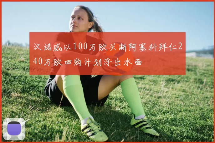 汉诺威以100万欧买断阿塞科拜仁240万欧回购计划浮出水面
