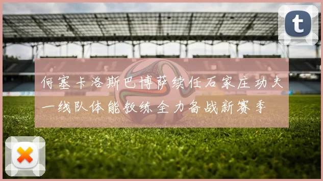 何塞卡洛斯巴博萨续任石家庄功夫一线队体能教练全力备战新赛季
