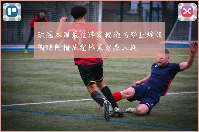 欧冠本周最佳阵容揭晓戈登杜埃领衔琼阿梅尼霍格莱尔森入选