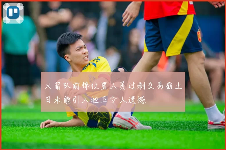 火箭队前锋位置人员过剩交易截止日未能引入控卫令人遗憾