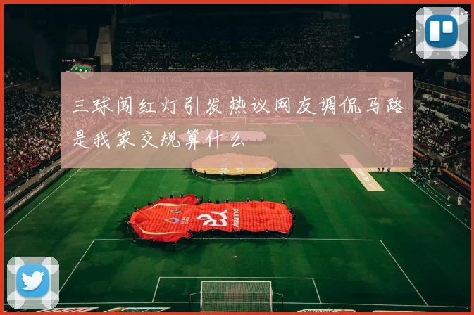 三球闯红灯引发热议网友调侃马路是我家交规算什么