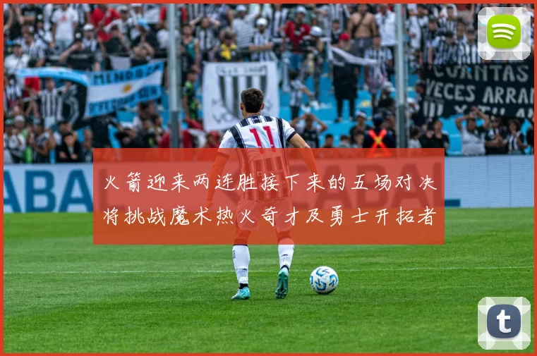 火箭迎来两连胜接下来的五场对决将挑战魔术热火奇才及勇士开拓者