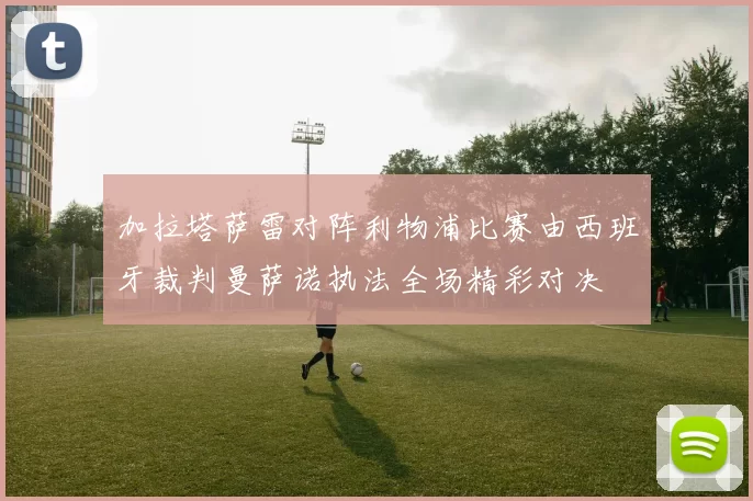 加拉塔萨雷对阵利物浦比赛由西班牙裁判曼萨诺执法全场精彩对决