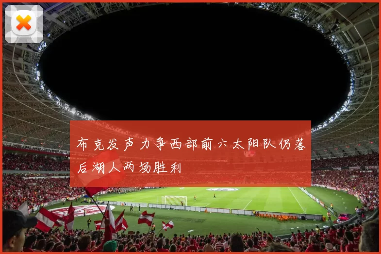 布克发声力争西部前六太阳队仍落后湖人两场胜利