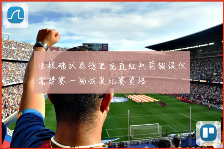 法媒确认恩德里克直红判罚错误仅需禁赛一场恢复比赛资格